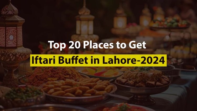Top 20 Places to Get Iftari Buffet in Lahore – 2024